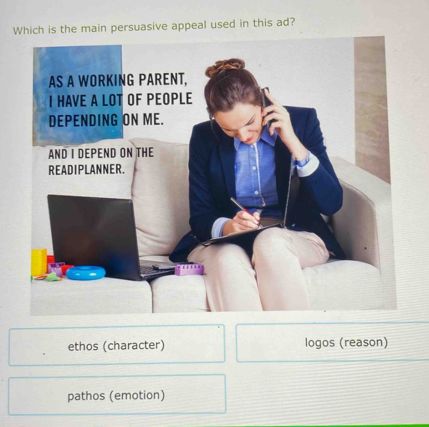 which is the main persuasive appeal used in this ad? as a working parent, i have a lot of people depending on me. and i depend on the readiplanner. ethos (character) logos (reason) pathos (emotion)