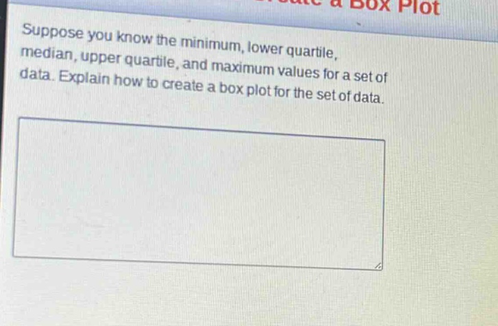 suppose you know the minimum, lower quartile, median, upper quartile, and maximum values for a set of data. explain how to create a box plot for the set of data.
