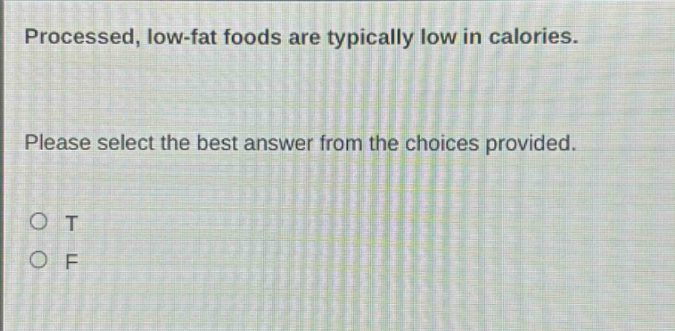 processed, low - fat foods are typically low in calories. please select the best answer from the choices provided. o t o f