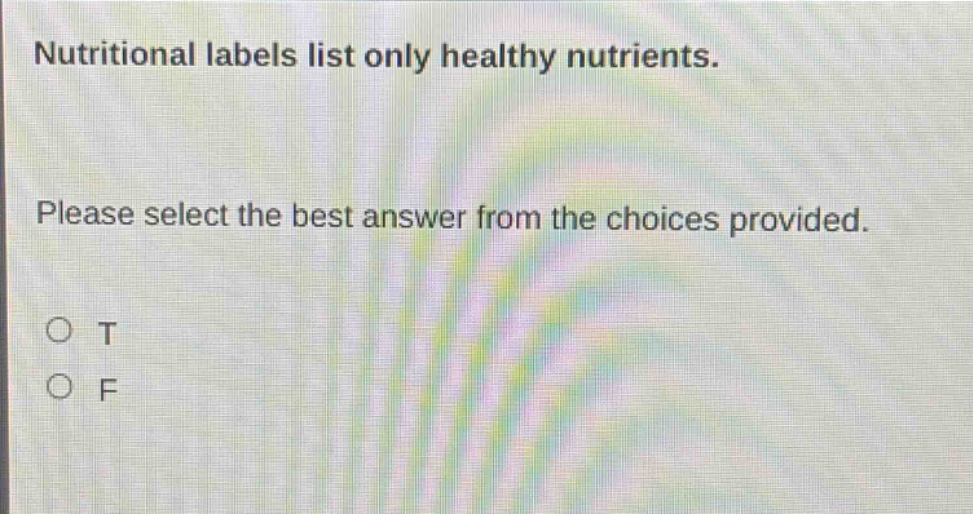 nutritional labels list only healthy nutrients. please select the best answer from the choices provided. o t o f