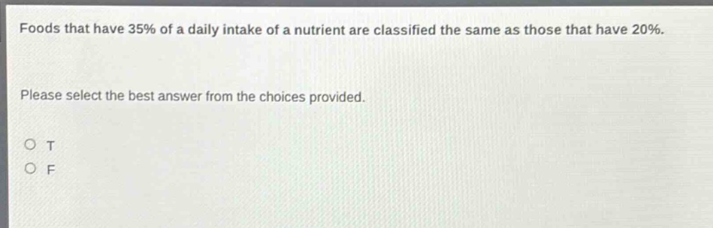 foods that have 35% of a daily intake of a nutrient are classified the same as those that have 20%. please select the best answer from the choices provided. o t o f
