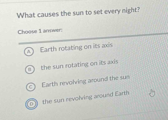 what causes the sun to set every night? choose 1 answer: a earth rotating on its axis b the sun rotating on its axis c earth revolving around the sun d the sun revolving around earth