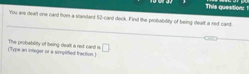 you are dealt one card from a standard 52 - card deck. find the probability of being dealt a red card. the probability of being dealt a red card is . (type an integer or a simplified fraction.)