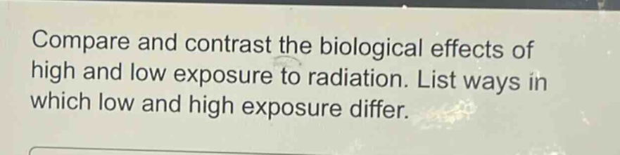compare and contrast the biological effects of high and low exposure to radiation. list ways in which low and high exposure differ.