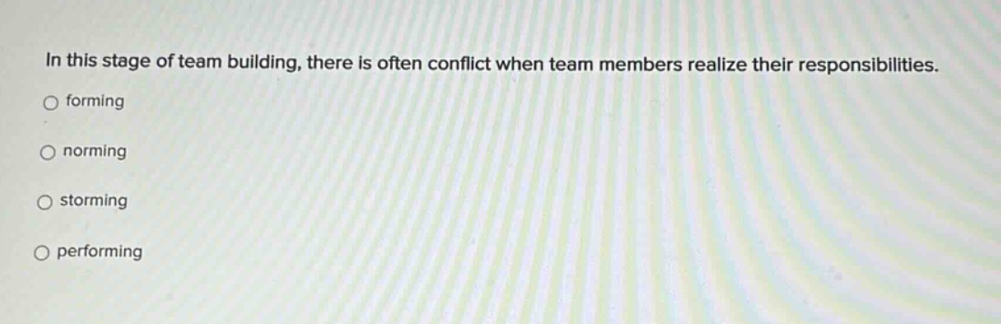 in this stage of team building, there is often conflict when team members realize their responsibilities. forming norming storming performing
