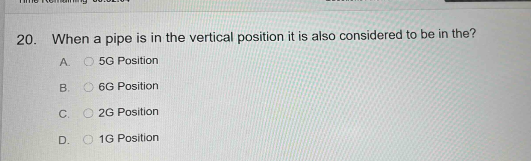 20. when a pipe is in the vertical position it is also considered to be in the? a. 5g position b. 6g position c. 2g position d. 1g position