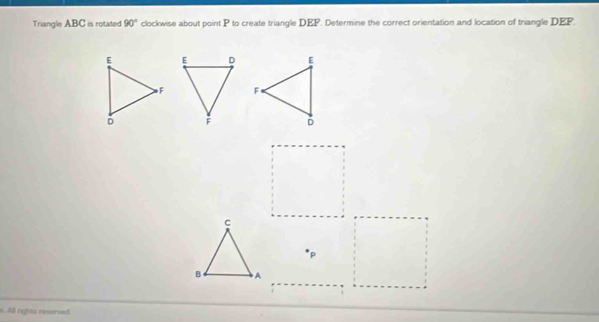 triangle abc is rotated 90° clockwise about point p to create triangle def. determine the correct orientation and location of triangle def.