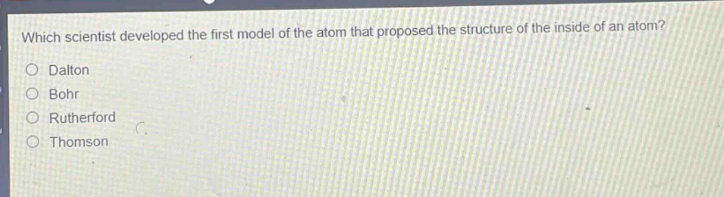 which scientist developed the first model of the atom that proposed the structure of the inside of an atom? dalton bohr rutherford thomson
