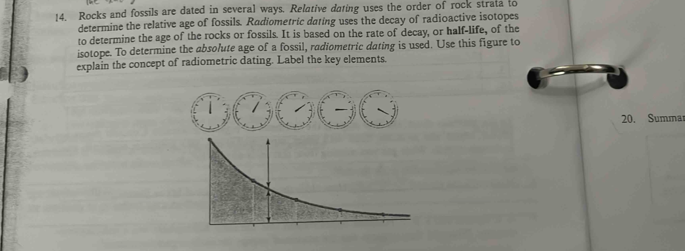 14. rocks and fossils are dated in several ways. relative dating uses the order of rock strata to determine the relative age of fossils. radiometric dating uses the decay of radioactive isotopes to determine the age of the rocks or fossils. it is based on the rate of decay, or half - life, of the isotope. to determine the absolute age of a fossil, radiometric dating is used. use this figure to explain the concept of radiometric dating. label the key elements.