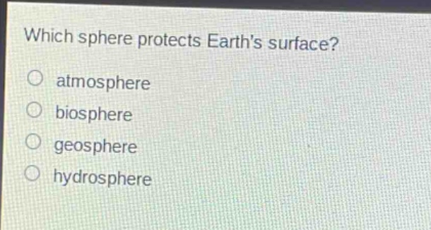 which sphere protects earths surface?\no atmosphere\no biosphere\no geosphere\no hydrosphere