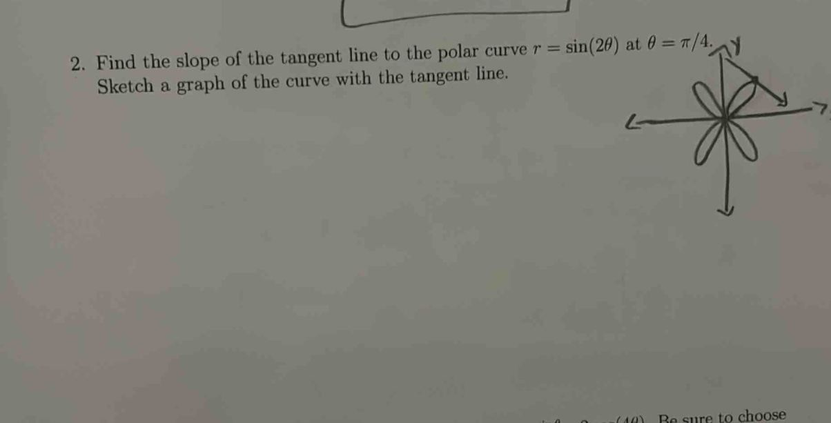 2. find the slope of the tangent line to the polar curve r = sin(2θ) at θ = π/4. sketch a graph of the curve with the tangent line.