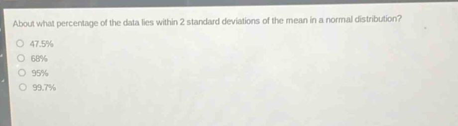 about what percentage of the data lies within 2 standard deviations of the mean in a normal distribution? 47.5% 68% 95% 99.7%