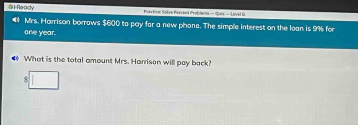 mrs. harrison borrows $600 to pay for a new phone. the simple interest on the loan is 9% for one year. what is the total amount mrs. harrison will pay back?