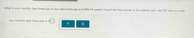 what is your monthly take - home pay if your take - home pay is $1096.19 weekly? round the final answer to the nearest cent; use 365 days in a year. your monthly take - home pay is $