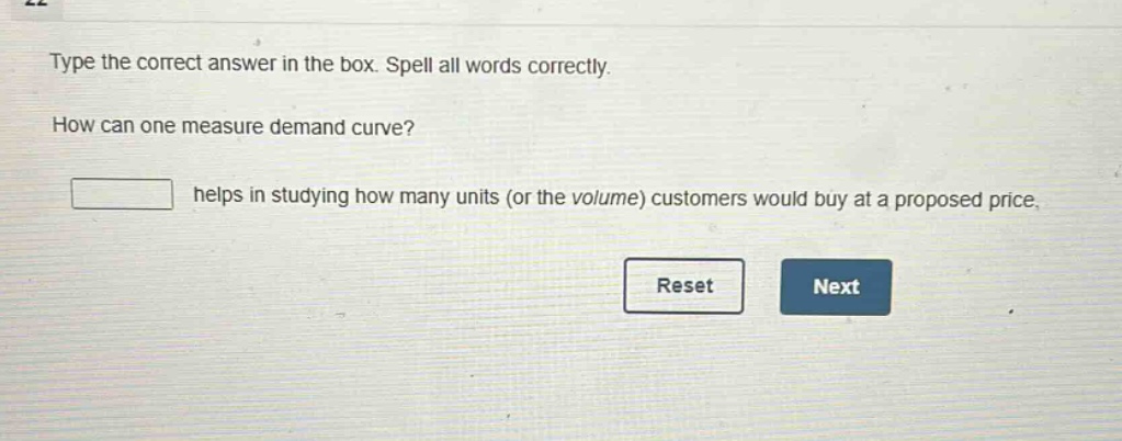type the correct answer in the box. spell all words correctly. how can one measure demand curve? helps in studying how many units (or the volume) customers would buy at a proposed price.