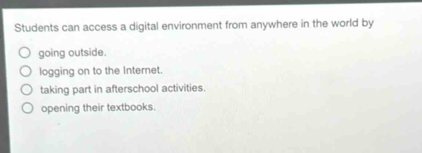 students can access a digital environment from anywhere in the world by going outside. logging on to the internet. taking part in afterschool activities. opening their textbooks.