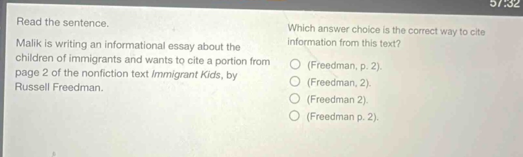read the sentence. malik is writing an informational essay about the children of immigrants and wants to cite a portion from page 2 of the nonfiction text immigrant kids, by russell freedman. which answer choice is the correct way to cite information from this text? (freedman, p. 2). (freedman, 2). (freedman 2). (freedman p. 2).