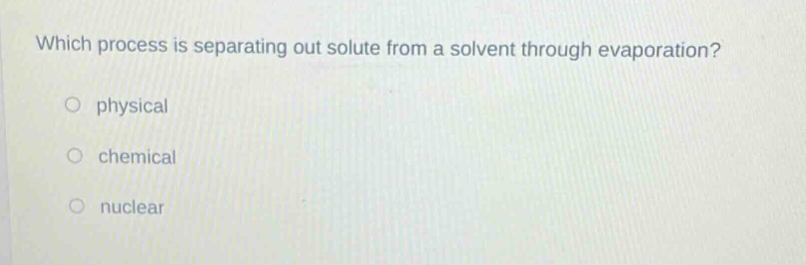 which process is separating out solute from a solvent through evaporation?\no physical\no chemical\no nuclear