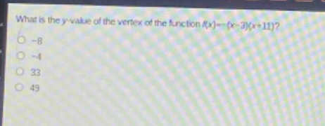what is the y - value of the vertex of the function f(x)=-(x - 3)(x + 11)?\n-8\n-4\n33\n49