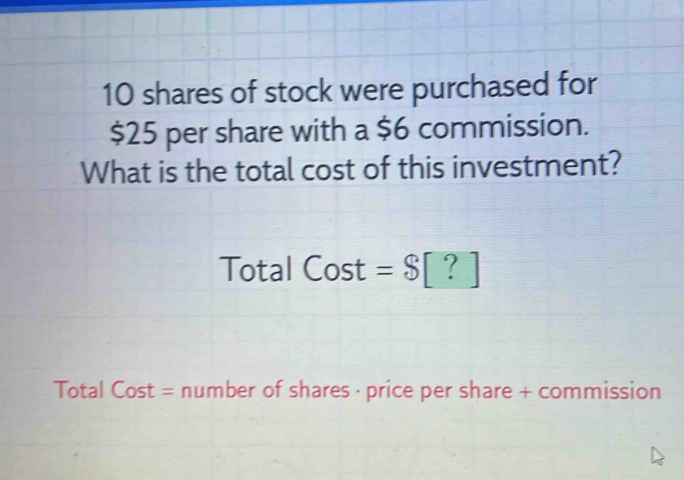 10 shares of stock were purchased for $25 per share with a $6 commission. what is the total cost of this investment? total cost = $? total cost = number of shares · price per share + commission