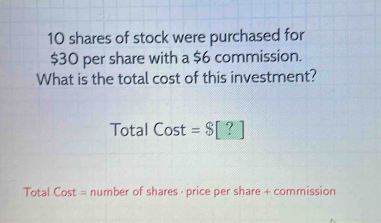 10 shares of stock were purchased for $30 per share with a $6 commission. what is the total cost of this investment? total cost = $? total cost = number of shares · price per share + commission