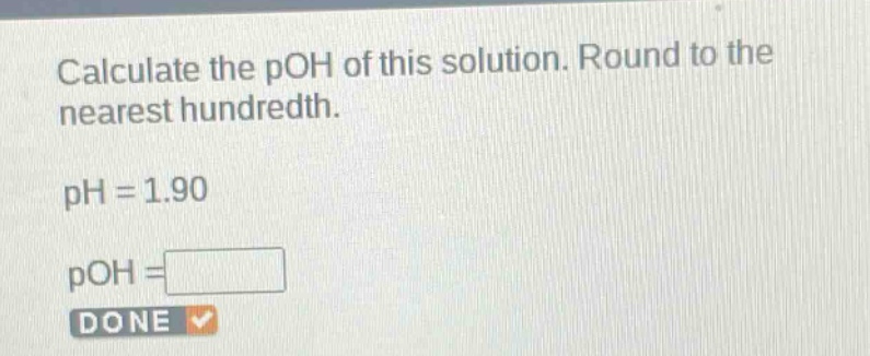 calculate the poh of this solution. round to the nearest hundredth. ph = 1.90 poh =