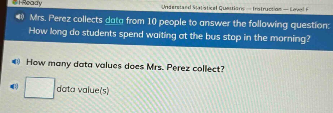 mrs. perez collects data from 10 people to answer the following question: how long do students spend waiting at the bus stop in the morning? how many data values does mrs. perez collect? data value(s)