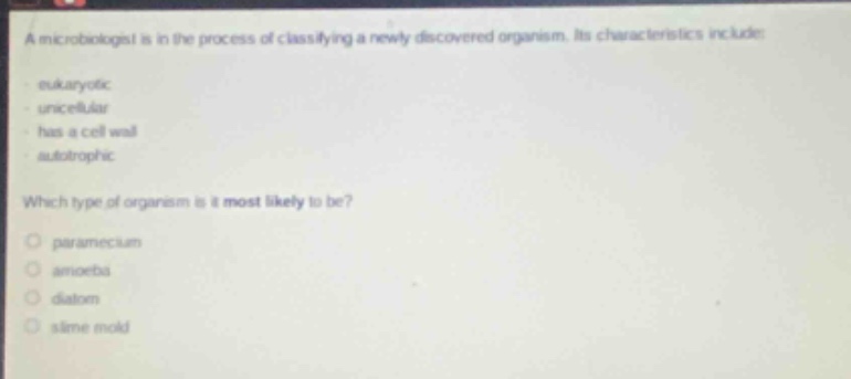 a microbiologist is in the process of classifying a newly discovered organism. its characteristics include: eukaryotic, unicellular, has a cell wall, autotrophic. which type of organism is it most likely to be? paramecium, amoeba, diatom, slime mold