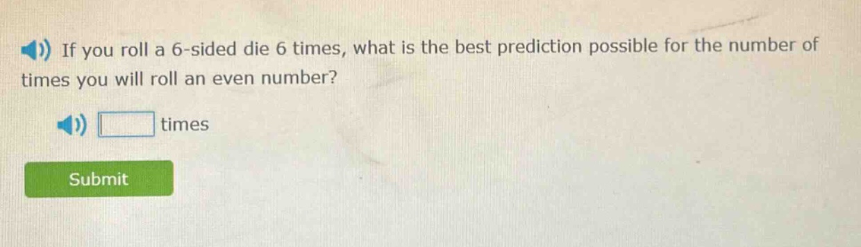 if you roll a 6 - sided die 6 times, what is the best prediction possible for the number of times you will roll an even number? times