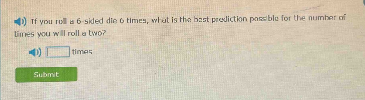 if you roll a 6 - sided die 6 times, what is the best prediction possible for the number of times you will roll a two? times