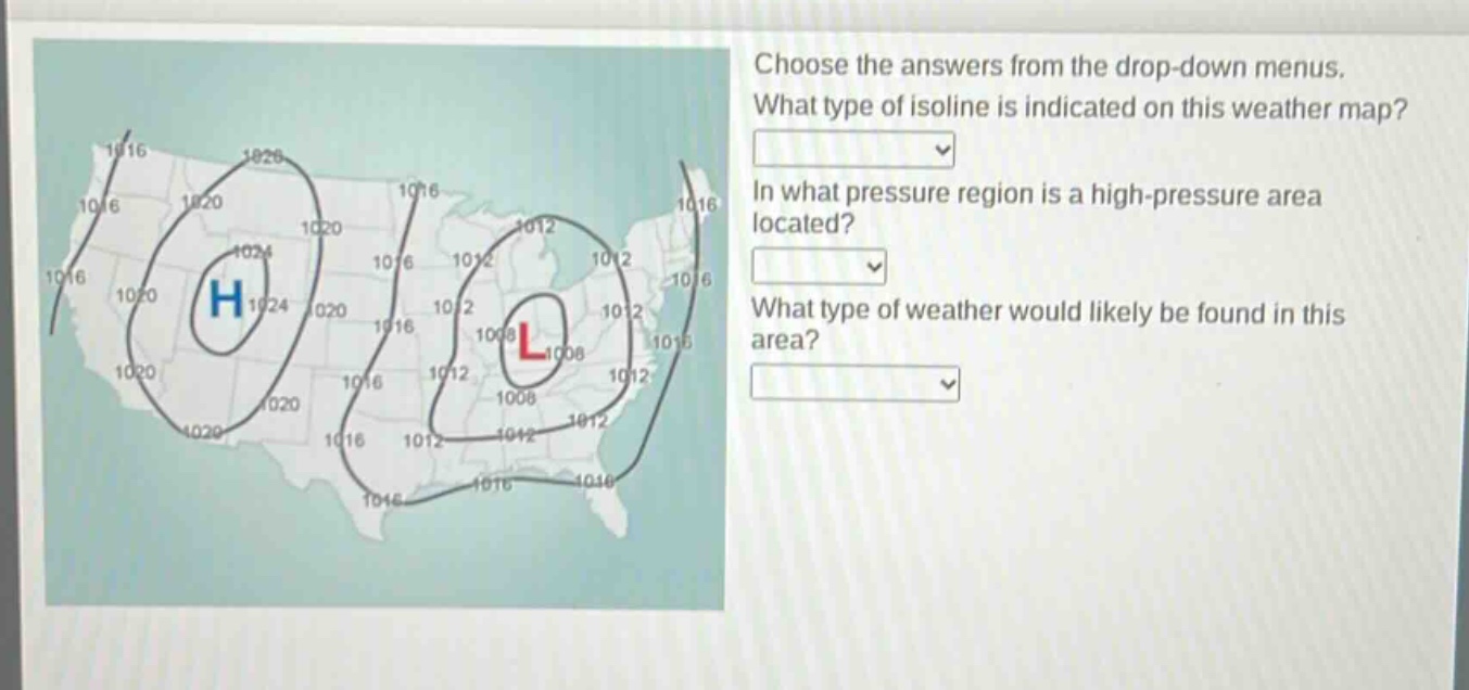 choose the answers from the drop - down menus. what type of isoline is indicated on this weather map? in what pressure region is a high - pressure area located? what type of weather would likely be found in this area?