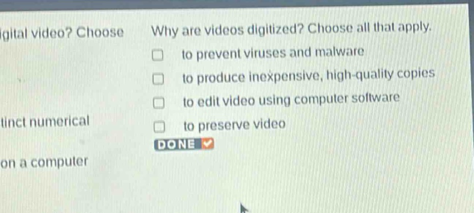 why are videos digitized? choose all that apply. to prevent viruses and malware to produce inexpensive, high - quality copies to edit video using computer software to preserve video done