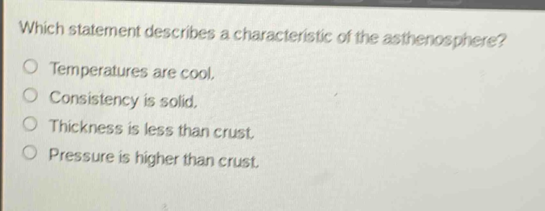 which statement describes a characteristic of the asthenosphere? temperatures are cool. consistency is solid. thickness is less than crust. pressure is higher than crust.