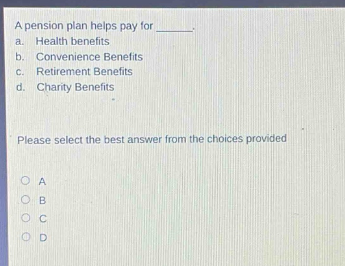 a pension plan helps pay for _______. a. health benefits b. convenience benefits c. retirement benefits d. charity benefits please select the best answer from the choices provided