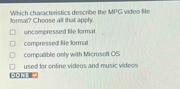 which characteristics describe the mpg video file format? choose all that apply. uncompressed file format compressed file format compatible only with microsoft os used for online videos and music videos done