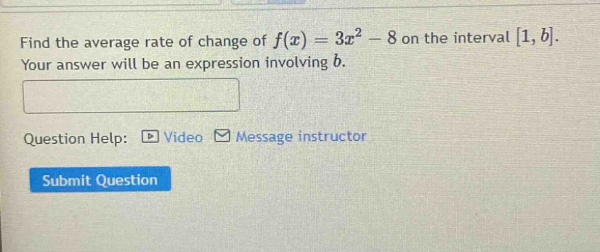 find the average rate of change of f(x)=3x² - 8 on the interval 1,b. your answer will be an expression involving b. question help: video message instructor submit question