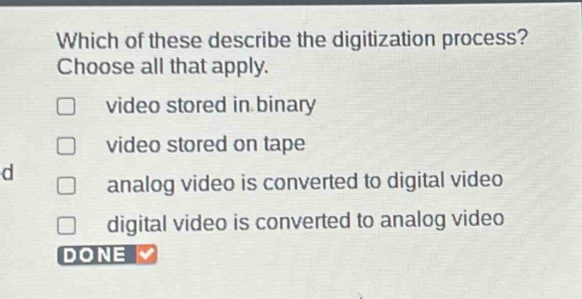 which of these describe the digitization process? choose all that apply. video stored in binary video stored on tape analog video is converted to digital video digital video is converted to analog video done