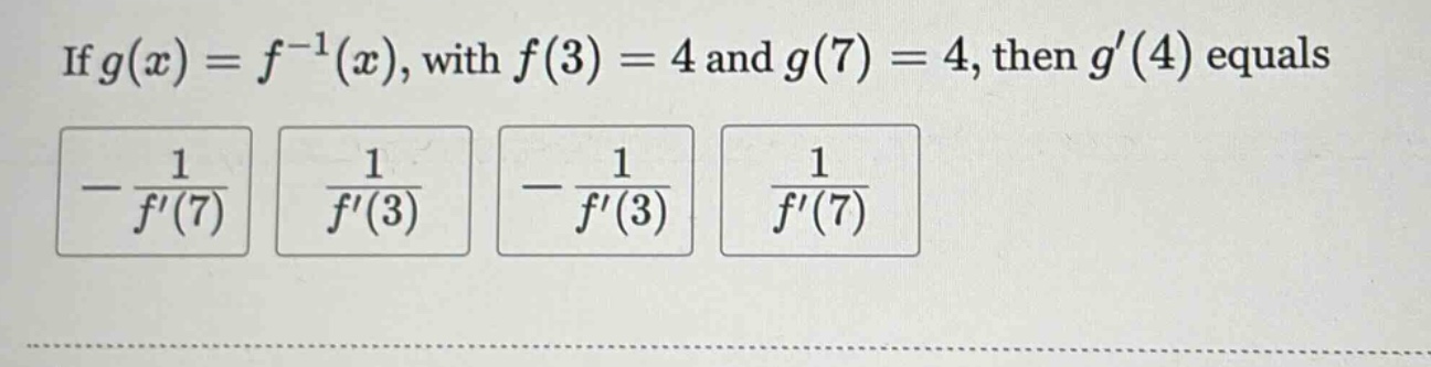if g(x)=f^(-1)(x), with f(3)=4 and g(7)=4, then g(4) equals -1/f(7) 1/f(3) -1/f(3) 1/f(7)