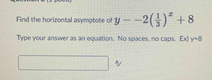 find the horizontal asymptote of y=-2(1/3)^x + 8. type your answer as an equation. no spaces, no caps. ex) y=8