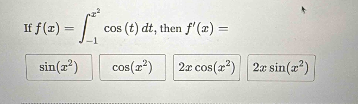 if f(x) = ∫_{-1}^{x^2} cos(t) dt, then f(x) = sin(x^2) cos(x^2) 2x cos(x^2) 2x sin(x^2)