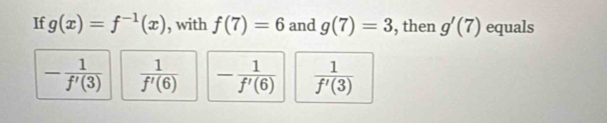 if g(x)=f^(-1)(x), with f(7)=6 and g(7)=3, then g(7) equals -1/f(3) 1/f(6) -1/f(6) 1/f(3)