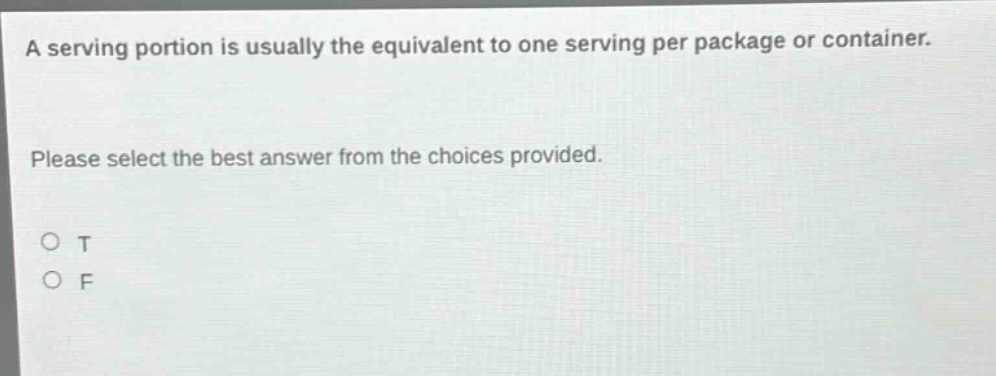 a serving portion is usually the equivalent to one serving per package or container. please select the best answer from the choices provided. o t o f