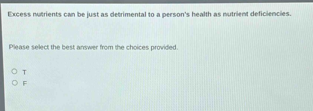 excess nutrients can be just as detrimental to a persons health as nutrient deficiencies. please select the best answer from the choices provided. o t o f