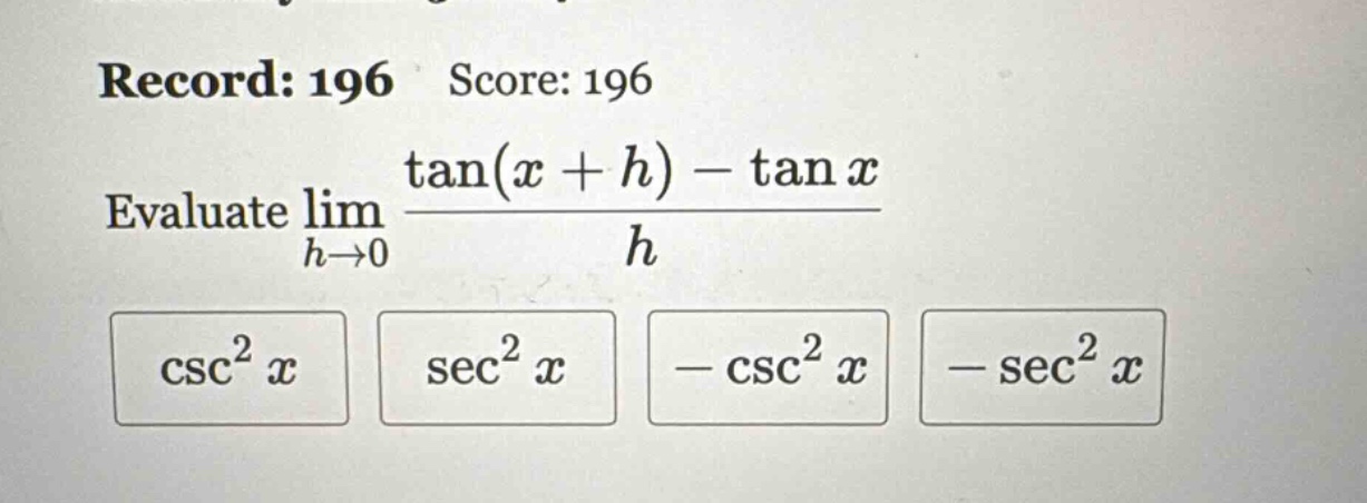 record: 196 score: 196 evaluate lim h→0 (tan(x + h) - tan x)/h csc²x sec²x - csc²x - sec²x