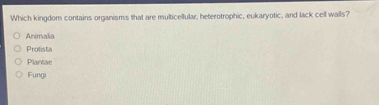 which kingdom contains organisms that are multicellular, heterotrophic, eukaryotic, and lack cell walls?\nanimalia\nprotista\nplantae\nfungi