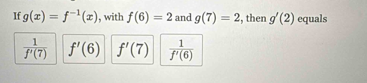 if g(x)=f^(-1)(x), with f(6)=2 and g(7)=2, then g(2) equals 1/f(7) f(6) f(7) 1/f(6)