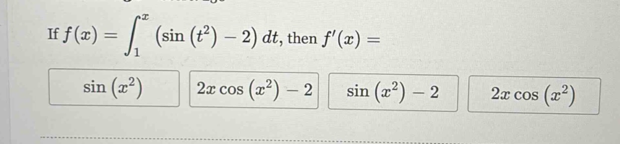if f(x) = ∫₁ˣ (sin(t²) - 2) dt, then f(x) = sin(x²) 2x cos(x²) - 2 sin(x²) - 2 2x cos(x²)