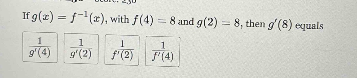 if g(x)=f^(-1)(x), with f(4)=8 and g(2)=8, then g(8) equals 1/g(4) 1/g(2) 1/f(2) 1/f(4)