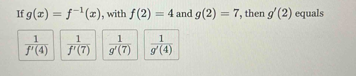 if g(x)=f^(-1)(x), with f(2)=4 and g(2)=7, then g(2) equals 1/f(4) 1/f(7) 1/g(7) 1/g(4)