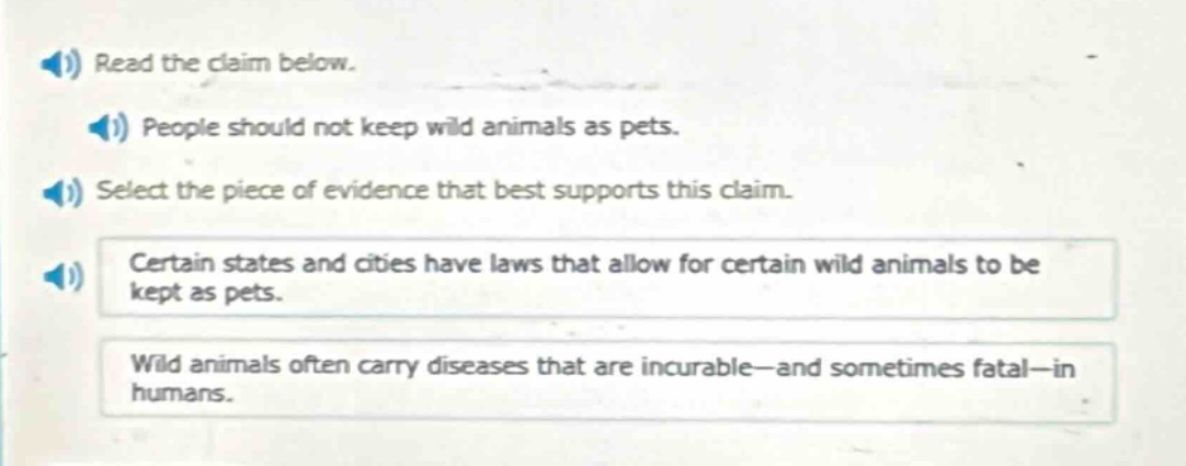 read the claim below. people should not keep wild animals as pets. select the piece of evidence that best supports this claim. certain states and cities have laws that allow for certain wild animals to be kept as pets. wild animals often carry diseases that are incurable—and sometimes fatal—in humans.